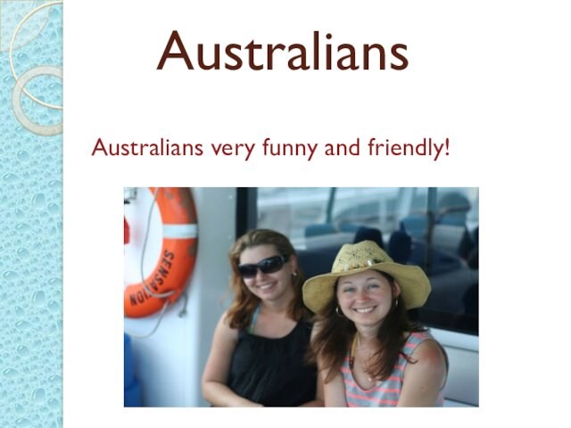 Australians Australians very funny and friendly!