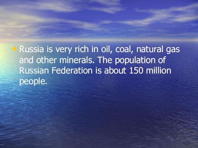 Russia is very rich in oil, coal, natural gas and other minerals. The population of Russian