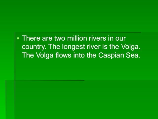 There are two million rivers in our country. The longest river is the Volga. The Volga
