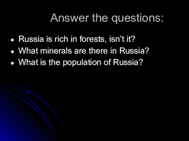 Answer the questions:Russia is rich in forests, isn’t it?What minerals are there