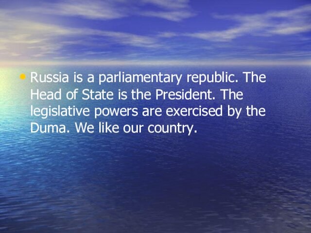 President. The legislative powers are exercised by the Duma. We like our country.