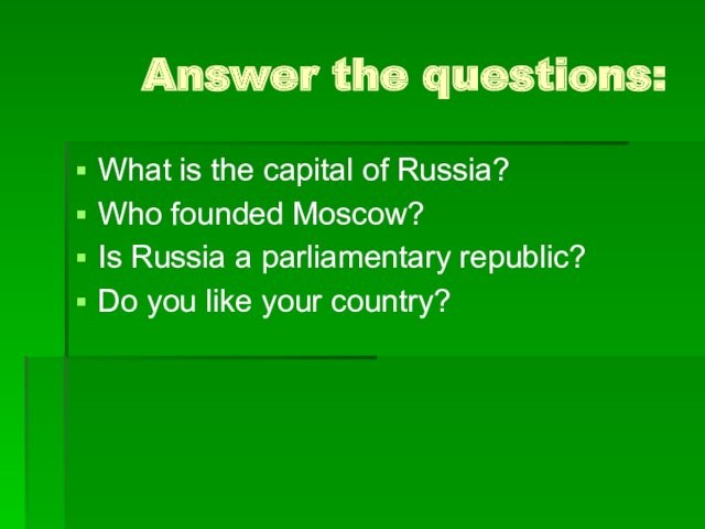 Russia?Who founded Moscow?Is Russia a parliamentary republic? Do you like your country?