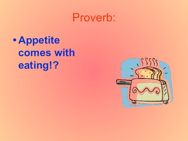 Proverb:Appetite comes with eating!?
