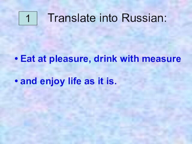 1   Translate into Russian:Eat at pleasure, drink with measure and enjoy life as it