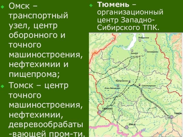 Тюмень – организационный центр Западно-Сибирского ТПК.Омск – транспортный узел, центр оборонного и точного машиностроения, нефтехимии и