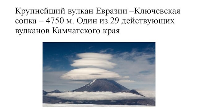 Крупнейший вулкан Евразии –Ключевская сопка – 4750 м. Один из 29 действующих вулканов Камчатского края