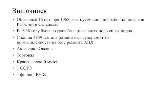 ВилючинскОбразован 16 октября 1968 года путём слияния рабочих посёлков Рыбачий и Сельдевая.В 1938 году была создана