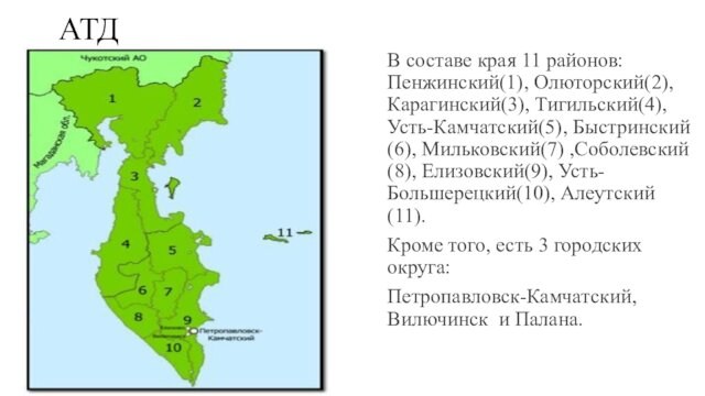 Мильковский(7) ,Соболевский(8), Елизовский(9), Усть-Большерецкий(10), Алеутский(11).Кроме того, есть 3 городских округа:Петропавловск-Камчатский, Вилючинск и Палана.