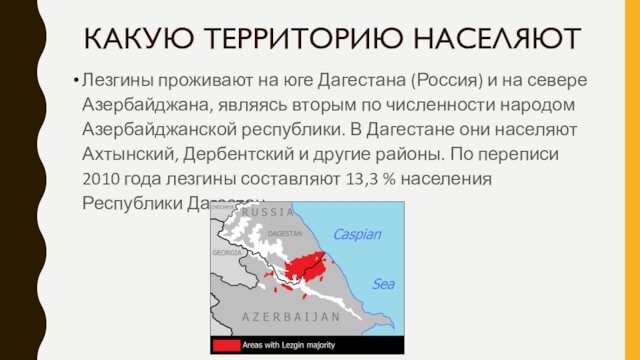 КАКУЮ ТЕРРИТОРИЮ НАСЕЛЯЮТЛезгины проживают на юге Дагестана (Россия) и на севере Азербайджана, являясь вторым по численности