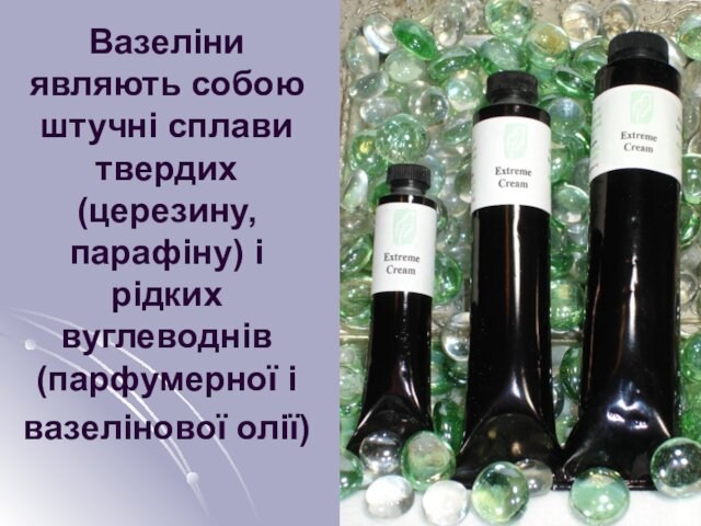 Вазеліни являють собою штучні сплави твердих (церезину, парафіну) і рідких вуглеводнів (парфумерної і вазелінової олії)