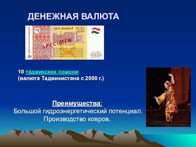 ДЕНЕЖНАЯ ВАЛЮТА10 таджикских сомони (валюта Таджикистана с 2000 г.)Преимущества: Большой гидроэнергетический потенциал. Производство ковров.