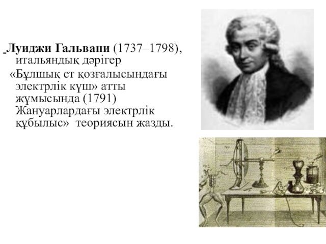 күш» атты жұмысында (1791) Жануарлардағы электрлік құбылыс» теориясын жазды.