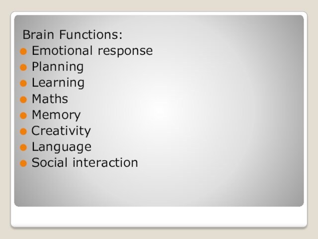 Brain Functions:Emotional responsePlanningLearningMathsMemoryCreativityLanguageSocial interaction