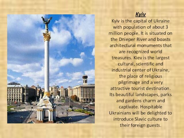 Kyiv Kyiv is the capital of Ukraine with population of about 3 million people. It is