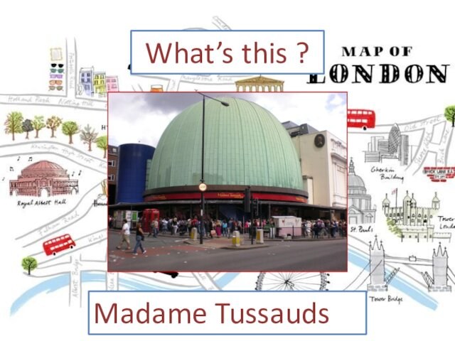 What’s this ?Madame Tussauds