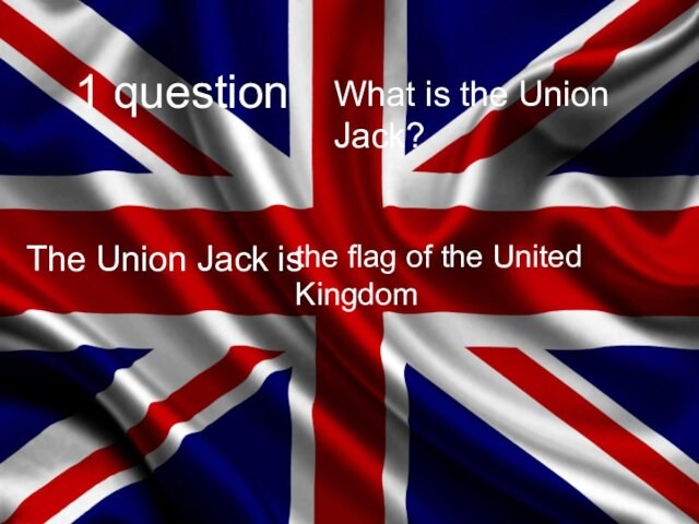 1 question The Union Jack is the flag of the United KingdomWhat is the Union Jack?