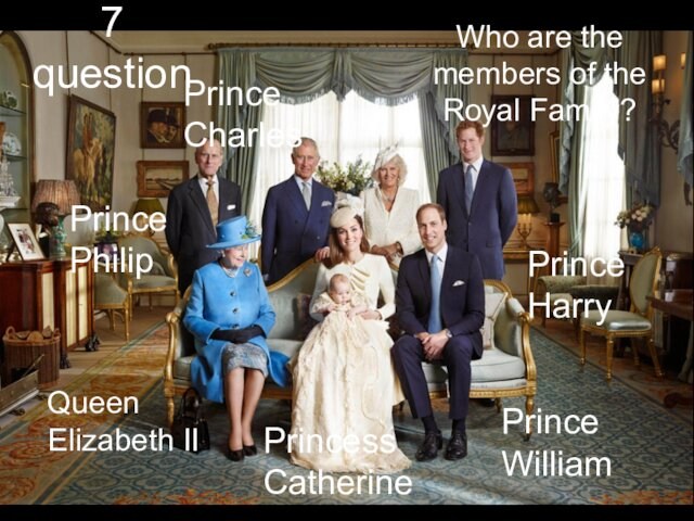 7 questionWho are the members of the Royal Family?Prince WilliamPrince HarryPrince PhilipPrince CharlesPrincess CatherineQueen Elizabeth II