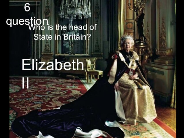 6 question Who is the head of State in Britain?Elizabeth II