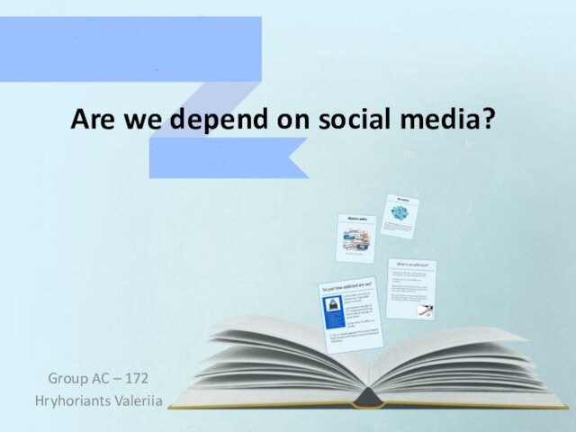Are we depend on social media?Group AC – 172Hryhoriants Valeriia