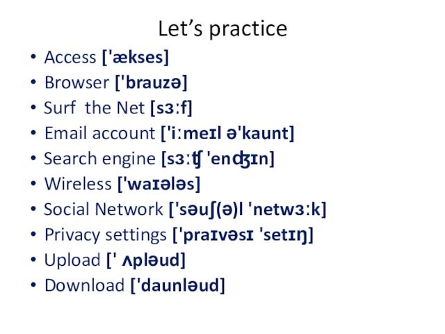 Let’s practice Access ['ækses]Browser ['brauzə]Surf the Net [sɜːf]Email account ['iːmeɪl ə'kaunt]Search engine [sɜːʧ 'enʤɪn]Wireless ['waɪələs]Social Network