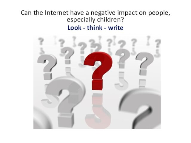 Can the Internet have a negative impact on people, especially children?Look - think - write