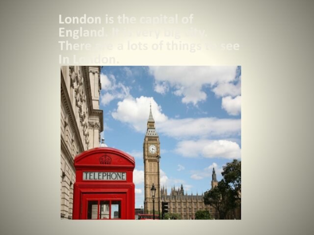 London is the capital of England. It is very big city. There are a lots of
