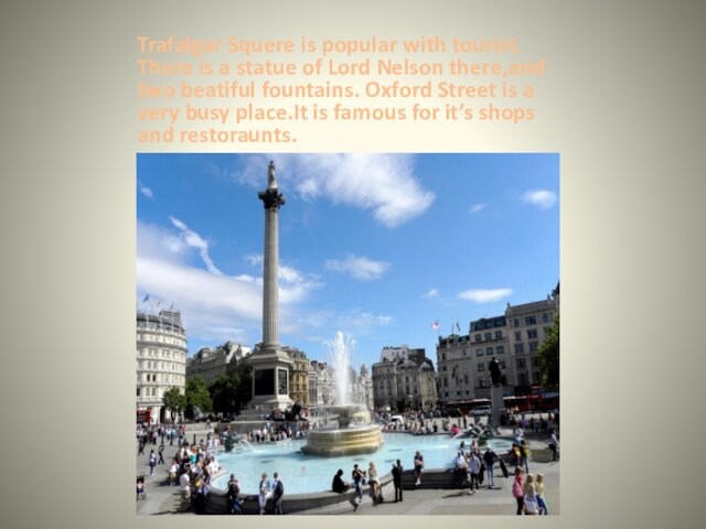 Lord Nelson there,and two beatiful fountains. Oxford Street is a very busy place.It is famous