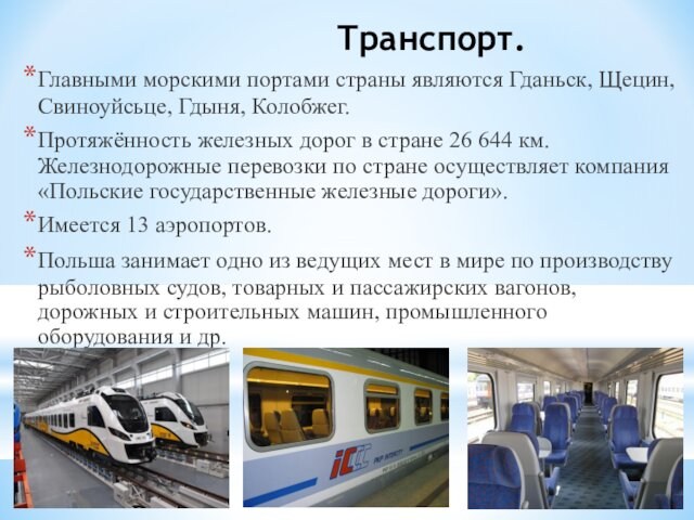 Транспорт.Главными морскими портами страны являются Гданьск, Щецин, Свиноуйсьце, Гдыня, Колобжег.Протяжённость железных дорог в стране 26 644 км.