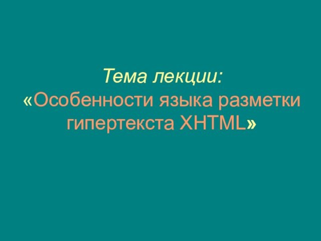 Тема лекции: «Особенности языка разметки гипертекста XHTML»