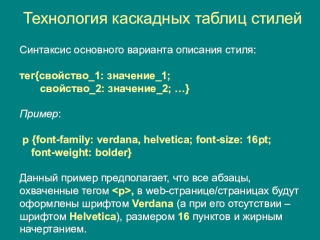 …}Пример: p {font-family: verdana, helvetica; font-size: 16pt; font-weight: bolder}Данный пример предполагает, что все абзацы,