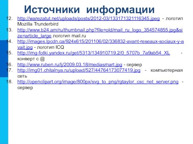 Источники информацииhttp://warezatut.net/uploads/posts/2012-03/133171321116345.jpeg - логотип  Mozilla Trunderbirdhttp://www.b24.am/ru/thumbnail.php?file=old/mail_ru_logo_354574855.jpg&size=article_large логотип mail.ruhttp://images.lpcdn.ca/924x615/201106/02/336832-avant-reseaux-sociaux-y-avait.jpg - логотип ICQ http://img-fotki.yandex.ru/get/5313/134910719.2/0_5707b_7a9ab54_XL - конверт с