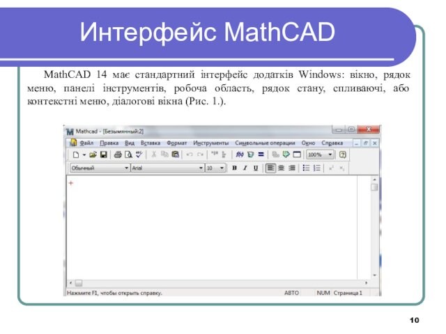 Интерфейс MathCADMathCAD 14 має стандартний інтерфейс додатків Windows: вікно, рядок меню, панелі інструментів, робоча область, рядок