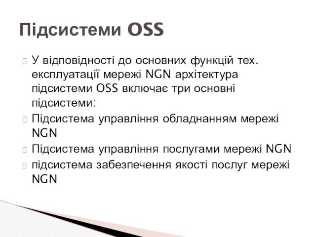OSS включає три основні підсистеми:Підсистема управління обладнанням мережі NGNПідсистема управління послугами мережі NGNпідсистема забезпечення якості