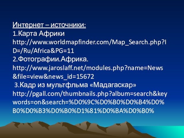 Интернет – источники:1.Карта Африки http://www.worldmapfinder.com/Map_Search.php?ID=/Ru/Africa&PG=112.Фотографии.Африка. http://www.jaroslaff.net/modules.php?name=News&file=view&news_id=15672 3.Кадр из мультфльма «Мадагаскар» http://pgall.com/thumbnails.php?album=search&keywords=on&search=%D0%9C%D0%B0%D0%B4%D0%B0%D0%B3%D0%B0%D1%81%D0%BA%D0%B0%