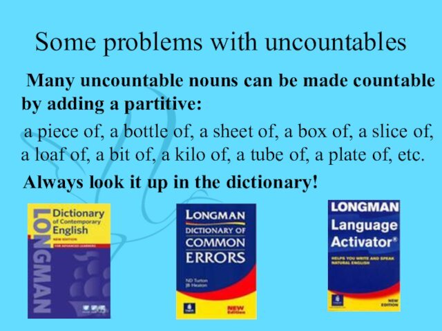 Some problems with uncountables  Many uncountable nouns can be made countable