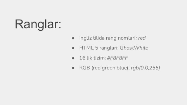 Ranglar:Ingliz tilida rang nomlari: redHTML 5 ranglari: GhostWhite16 lik tizim: #F8F8FFRGB (red green blue): rgb(0,0,255)