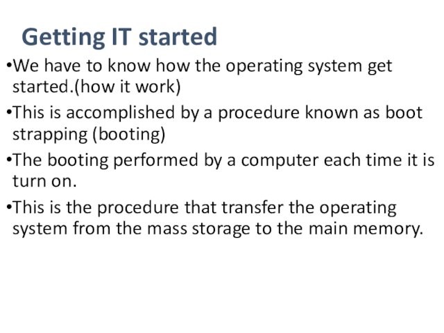 Getting IT startedWe have to know how the operating system get started.(how it work)This is accomplished