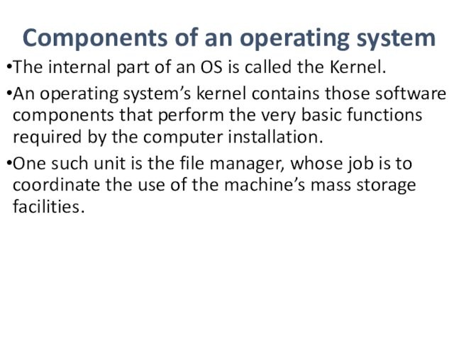 Components of an operating systemThe internal part of an OS is called the Kernel.An operating system’s