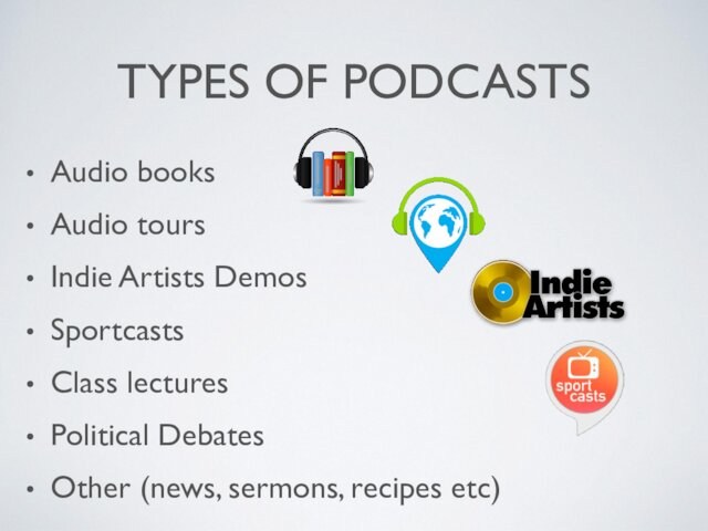 TYPES OF PODCASTSAudio booksAudio toursIndie Artists DemosSportcastsClass lecturesPolitical DebatesOther (news, sermons, recipes etc)