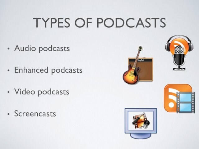 TYPES OF PODCASTSAudio podcasts Enhanced podcastsVideo podcastsScreencasts