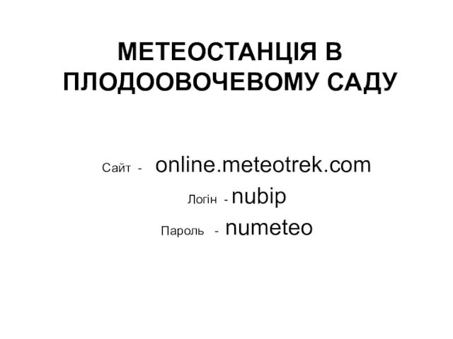 МЕТЕОСТАНЦІЯ В ПЛОДООВОЧЕВОМУ САДУСайт -  online.meteotrek.comЛогін - nubipПароль  - numeteo