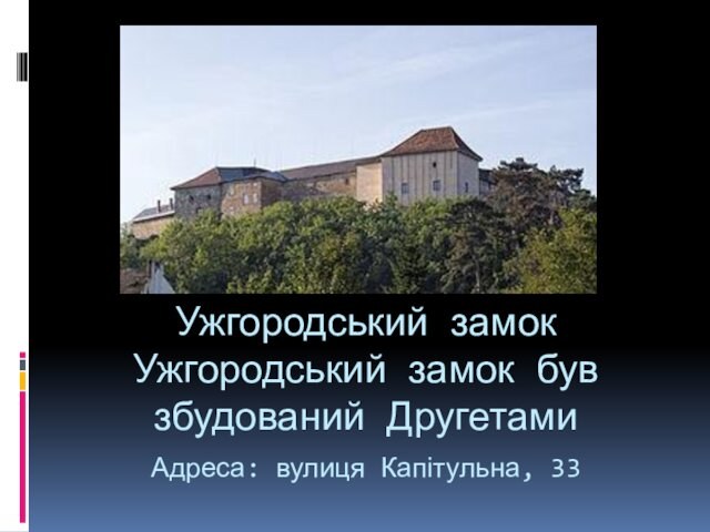 Ужгородський замок Ужгородський замок був збудований Другетами Адреса: вулиця Капітульна, 33 