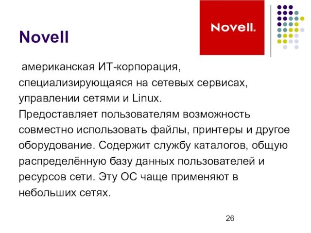 Novell американская ИТ-корпорация,специализирующаяся на сетевых сервисах,управлении сетями и Linux.  Предоставляет пользователям возможностьсовместно использовать файлы, принтеры и другоеоборудование. Содержит