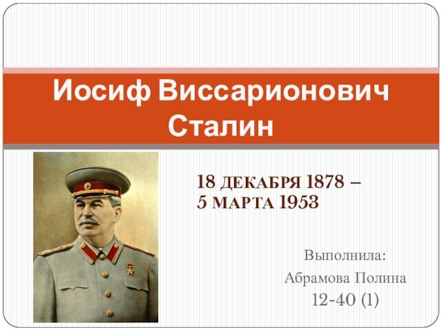 Выполнила:Абрамова Полина12-40 (1)Иосиф Виссарионович Сталин18 ДЕКАБРЯ 1878 – 5 МАРТА 1953