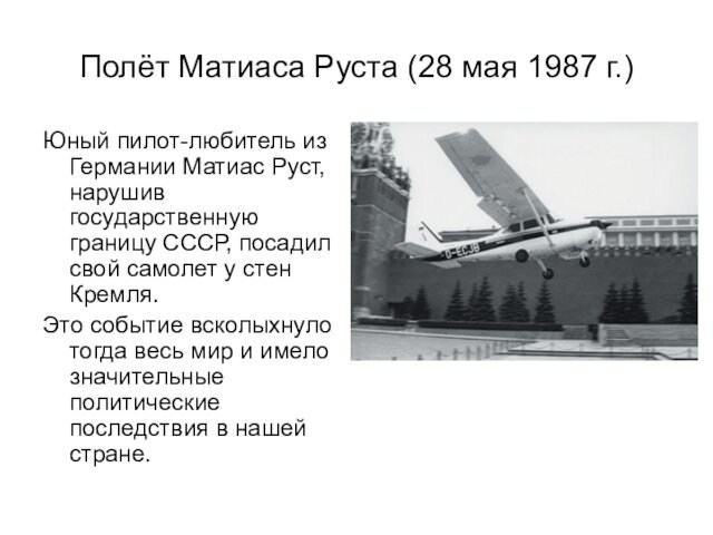 Матиас Руст, нарушив государственную границу СССР, посадил свой самолет у стен Кремля.Это событие всколыхнуло тогда