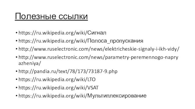 Полезные ссылкиhttps://ru.wikipedia.org/wiki/Сигналhttps://ru.wikipedia.org/wiki/Полоса_пропусканияhttp://www.ruselectronic.com/news/elektricheskie-signaly-i-ikh-vidy/http://www.ruselectronic.com/news/parametry-peremennogo-napryazheniya/http://pandia.ru/text/78/173/73187-9.phphttps://ru.wikipedia.org/wiki/LTOhttps://ru.wikipedia.org/wiki/VSAThttps://ru.wikipedia.org/wiki/Мультиплексирование