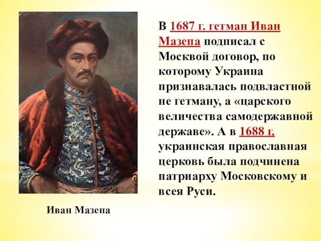 В 1687 г. гетман Иван Мазепа подписал с Москвой договор, по которому Украина признавалась подвластной не