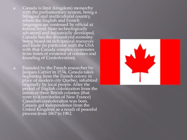 Canada is limit (kingdom) monarchy with the parliamentary system, being a bilingual and multicultural country, where