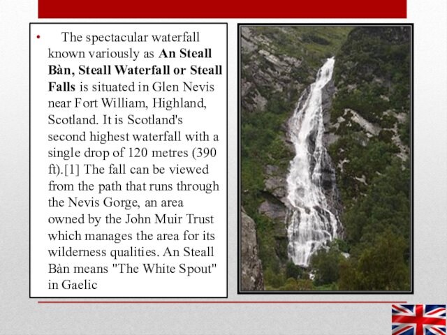 Steall Waterfall or Steall Falls is situated in Glen Nevis near Fort William, Highland, Scotland.