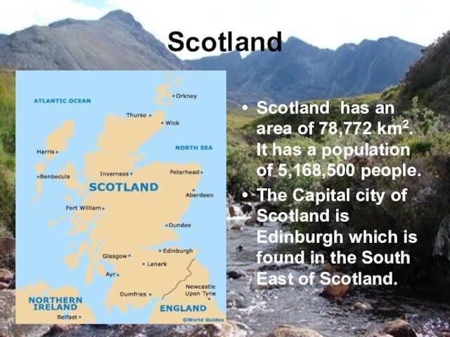 ScotlandScotland has an area of 78,772 km2. It has a population of 5,168,500 people.The Capital city of